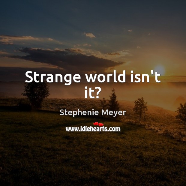 Strange world isn’t it? Stephenie Meyer Picture Quote