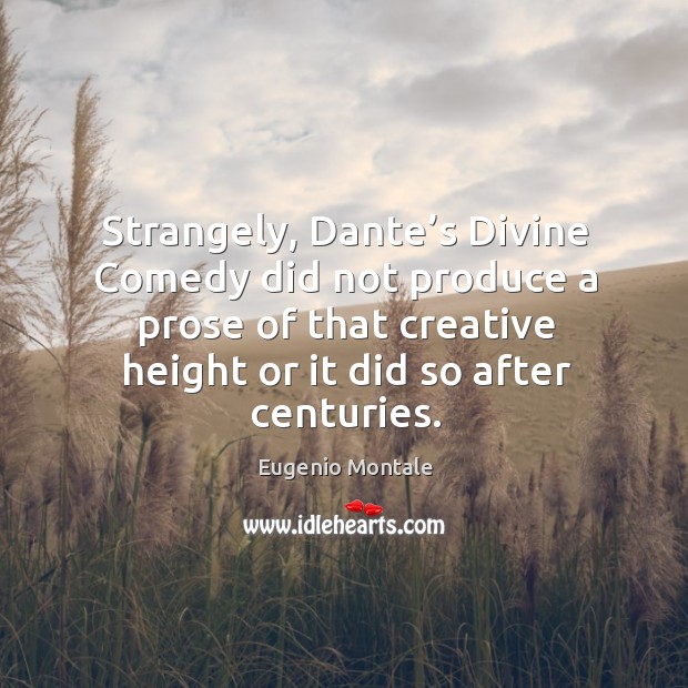 Strangely, dante’s divine comedy did not produce a prose of that creative height or it did so after centuries. Eugenio Montale Picture Quote