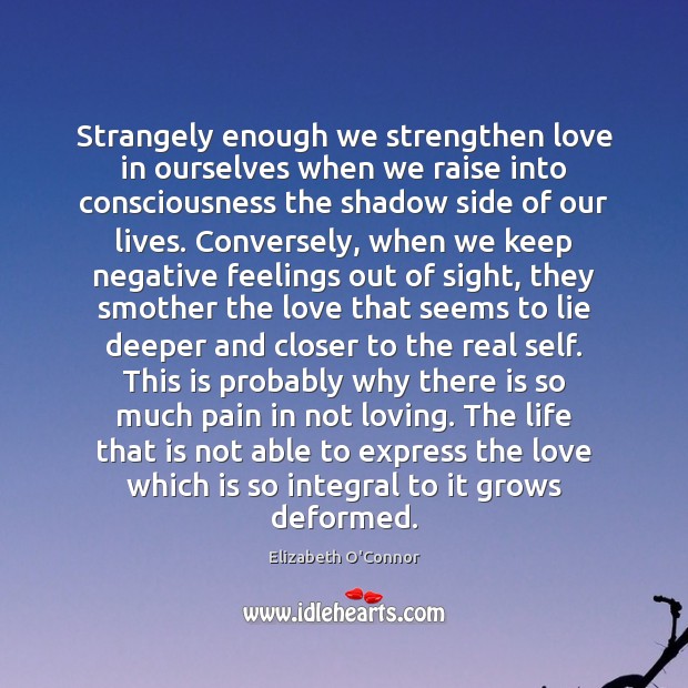 Strangely enough we strengthen love in ourselves when we raise into consciousness Elizabeth O’Connor Picture Quote