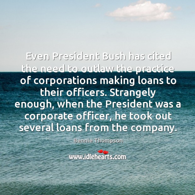 Strangely enough, when the president was a corporate officer, he took out several loans from the company. Bennie Thompson Picture Quote