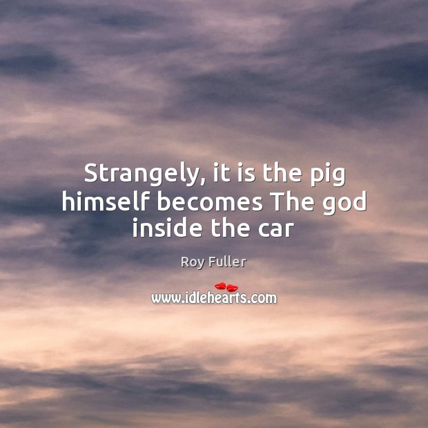 Strangely, it is the pig himself becomes The God inside the car Image