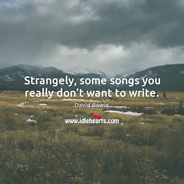 Strangely, some songs you really don’t want to write. David Bowie Picture Quote