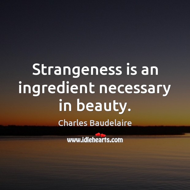 Strangeness is an ingredient necessary in beauty. Charles Baudelaire Picture Quote