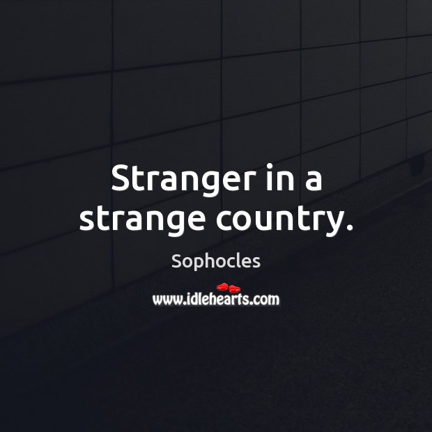 Stranger in a strange country. Sophocles Picture Quote