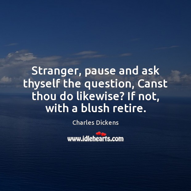 Stranger, pause and ask thyself the question, Canst thou do likewise? If Charles Dickens Picture Quote