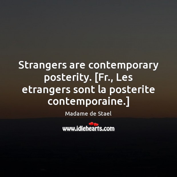 Strangers are contemporary posterity. [Fr., Les etrangers sont la posterite contemporaine.] Image