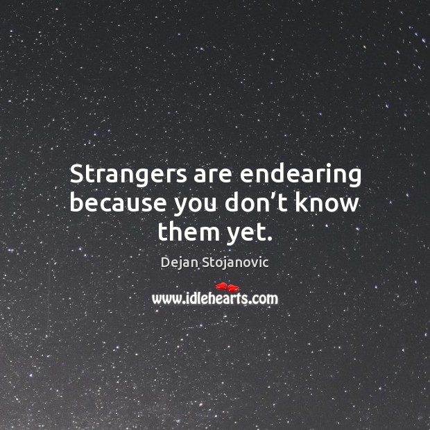Strangers are endearing because you don’t know them yet. Dejan Stojanovic Picture Quote