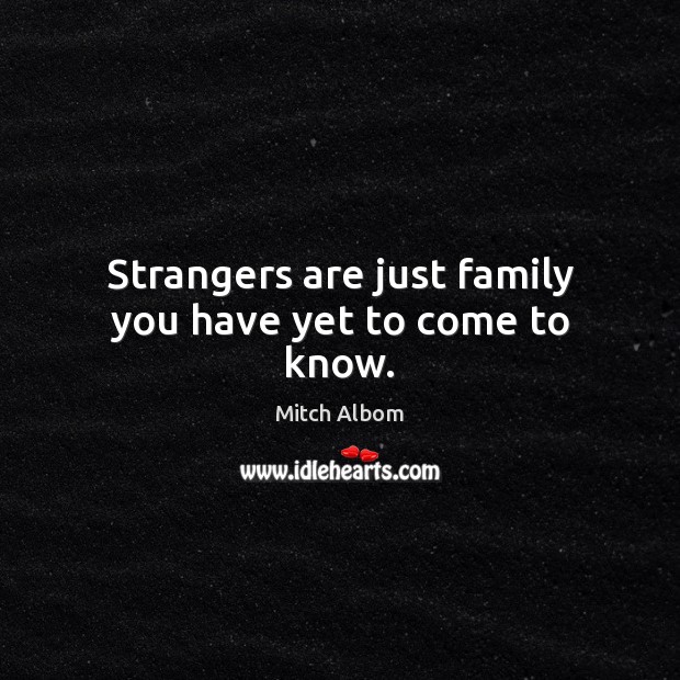Strangers are just family you have yet to come to know. Mitch Albom Picture Quote