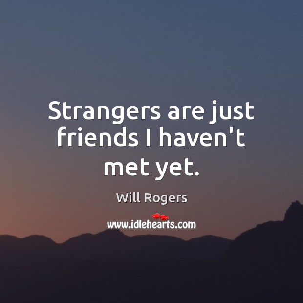 Strangers are just friends I haven’t met yet. Image