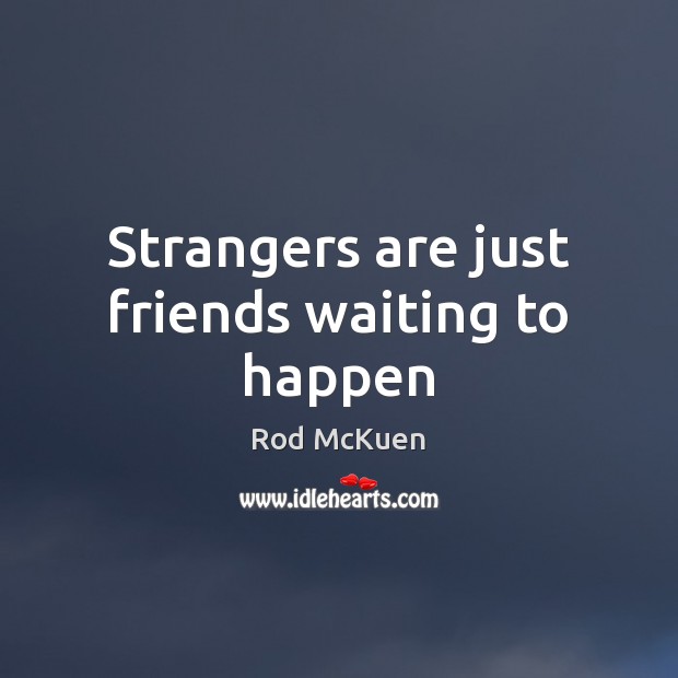 Strangers are just friends waiting to happen Rod McKuen Picture Quote
