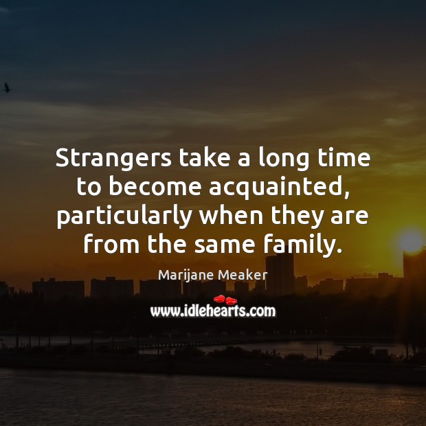 Strangers take a long time to become acquainted, particularly when they are Marijane Meaker Picture Quote