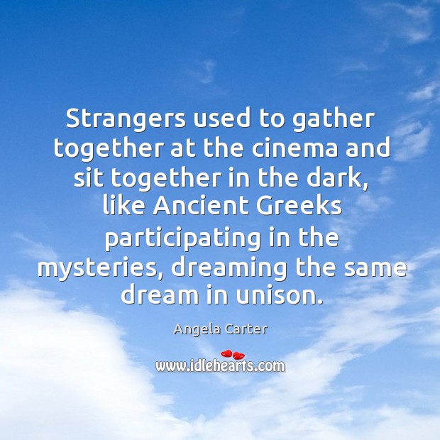 Strangers used to gather together at the cinema and sit together in the dark Angela Carter Picture Quote