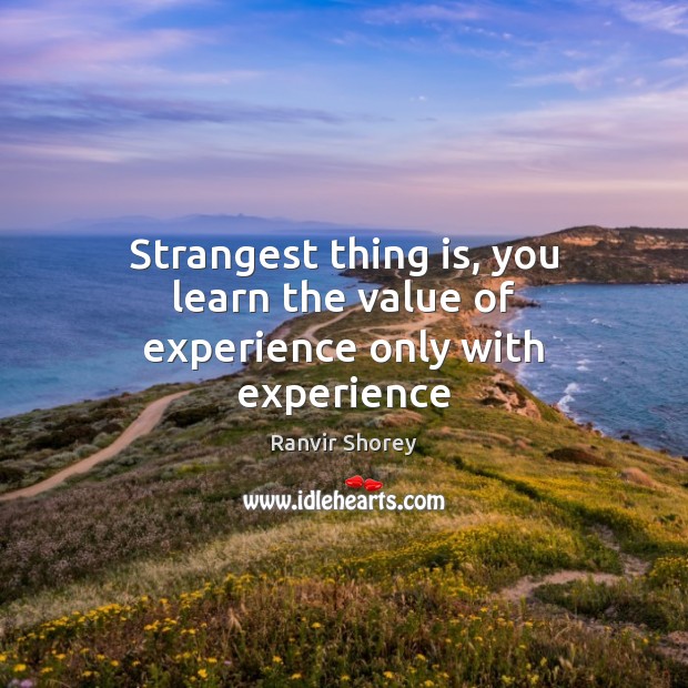 Strangest thing is, you learn the value of experience only with experience Value Quotes Image