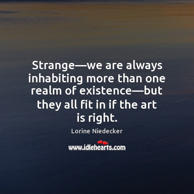 Strange—we are always inhabiting more than one realm of existence—but Lorine Niedecker Picture Quote