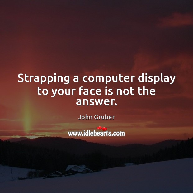 Strapping a computer display to your face is not the answer. Computers Quotes Image