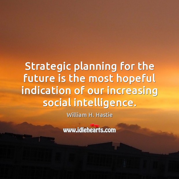 Strategic planning for the future is the most hopeful indication of our William H. Hastie Picture Quote