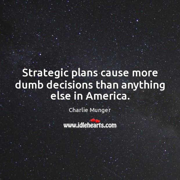 Strategic plans cause more dumb decisions than anything else in America. Image