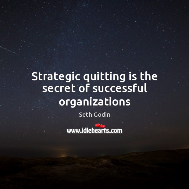 Strategic quitting is the secret of successful organizations Seth Godin Picture Quote