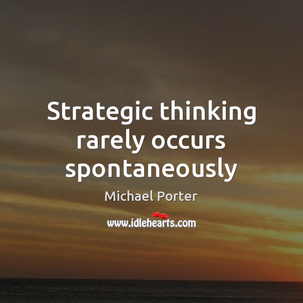 Strategic thinking rarely occurs spontaneously Michael Porter Picture Quote