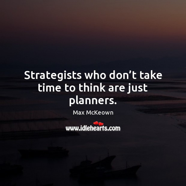 Strategists who don’t take time to think are just planners. Max McKeown Picture Quote