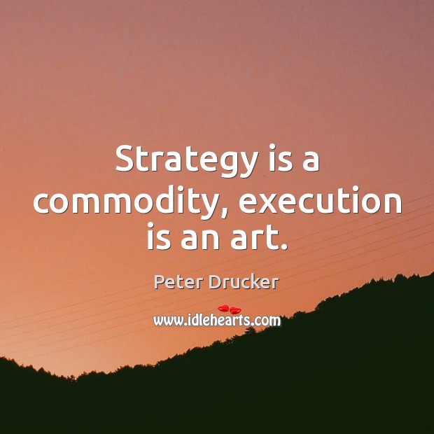 Strategy is a commodity, execution is an art. Peter Drucker Picture Quote