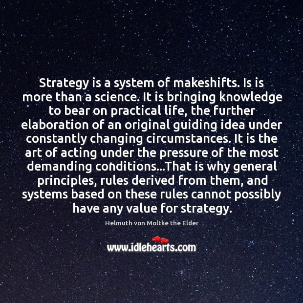Strategy is a system of makeshifts. Is is more than a science. Helmuth von Moltke the Elder Picture Quote