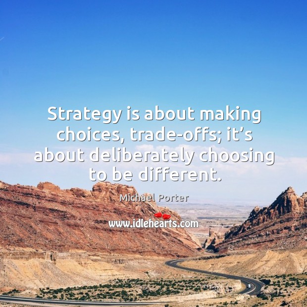Strategy is about making choices, trade-offs; it’s about deliberately choosing to be different. Michael Porter Picture Quote