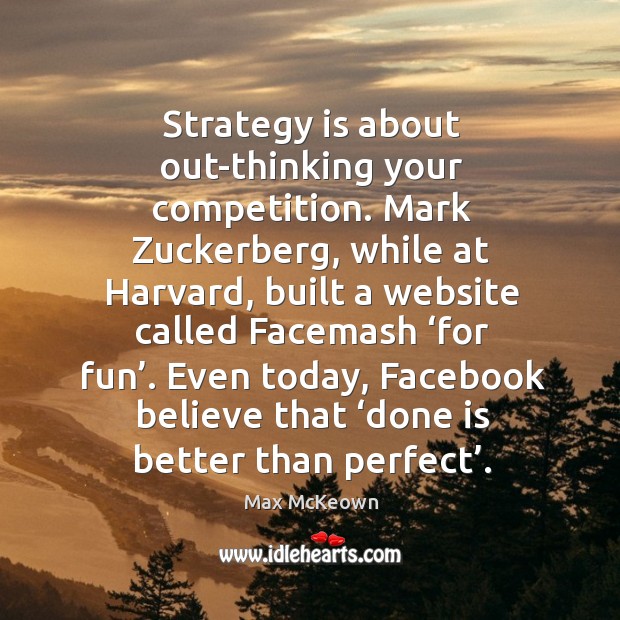 Strategy is about out-thinking your competition. Mark Zuckerberg, while at Harvard, built Max McKeown Picture Quote