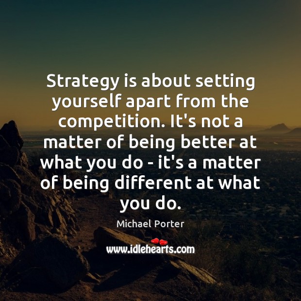 Strategy is about setting yourself apart from the competition. It’s not a Michael Porter Picture Quote