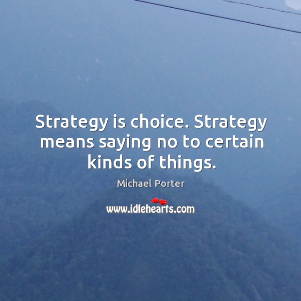 Strategy is choice. Strategy means saying no to certain kinds of things. Michael Porter Picture Quote