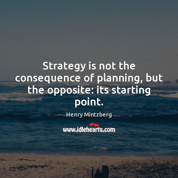 Strategy is not the consequence of planning, but the opposite: its starting point. Image