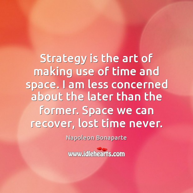 Strategy is the art of making use of time and space. I Napoleon Bonaparte Picture Quote