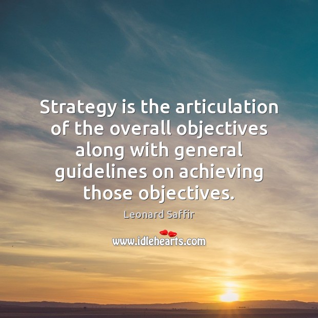 Strategy is the articulation of the overall objectives along with general guidelines Leonard Saffir Picture Quote