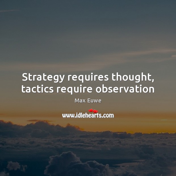 Strategy requires thought, tactics require observation Max Euwe Picture Quote