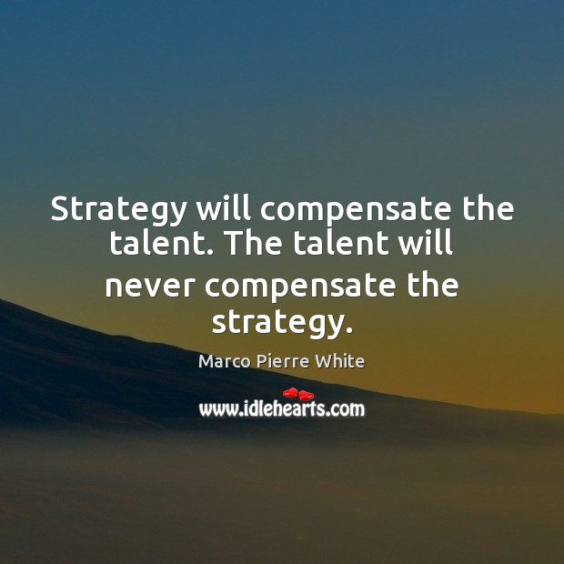 Strategy will compensate the talent. The talent will never compensate the strategy. Image