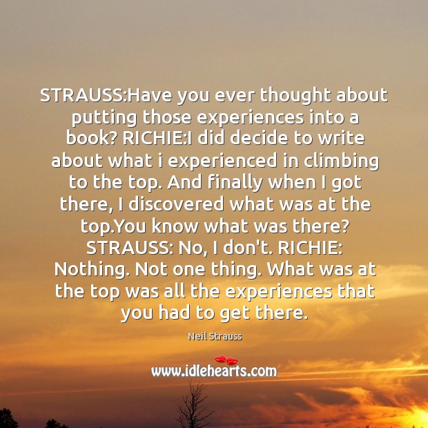 STRAUSS:Have you ever thought about putting those experiences into a book? Neil Strauss Picture Quote