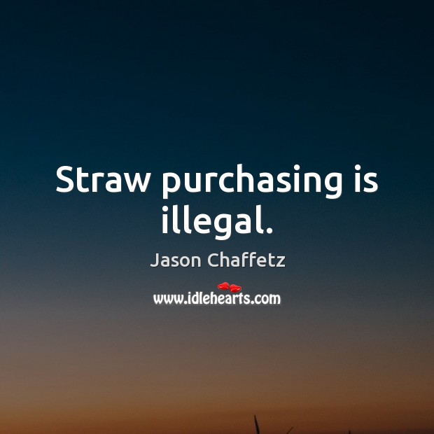 Straw purchasing is illegal. Jason Chaffetz Picture Quote