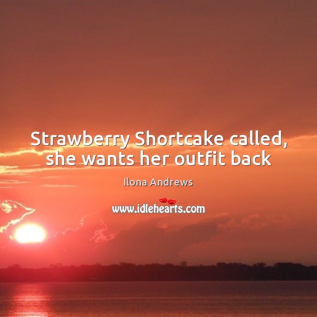 Strawberry Shortcake called, she wants her outfit back Ilona Andrews Picture Quote