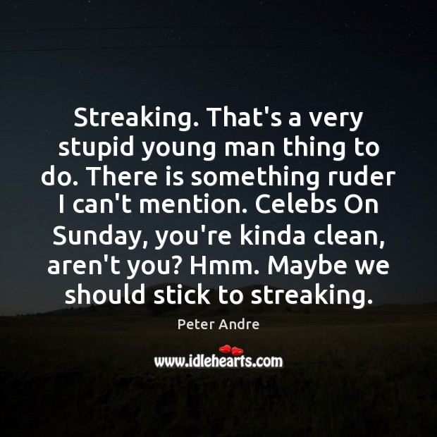 Streaking. That’s a very stupid young man thing to do. There is Peter Andre Picture Quote
