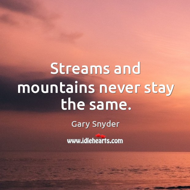 Streams and mountains never stay the same. Gary Snyder Picture Quote