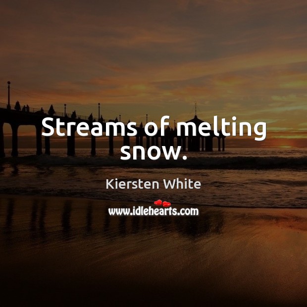 Streams of melting snow. Kiersten White Picture Quote