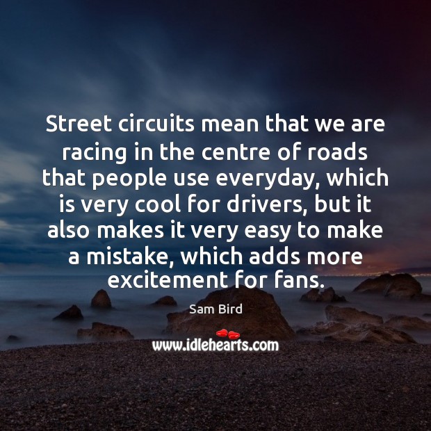Street circuits mean that we are racing in the centre of roads Sam Bird Picture Quote