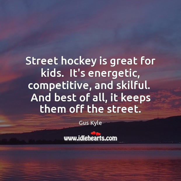Street hockey is great for kids.  It’s energetic, competitive, and skilful.  And Gus Kyle Picture Quote