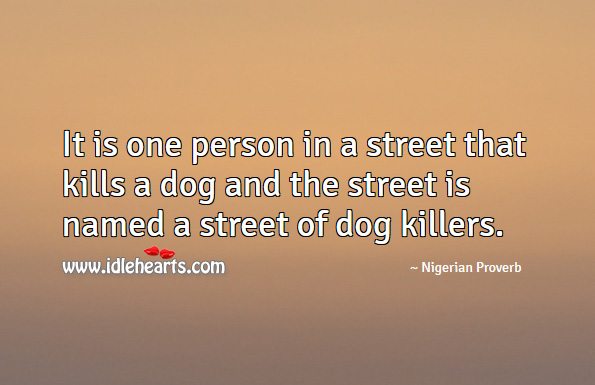 It is one person in a street that kills a dog and the street is named a street of dog killers. Nigerian Proverbs Image