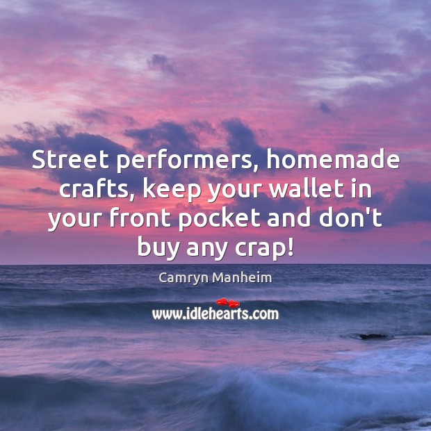 Street performers, homemade crafts, keep your wallet in your front pocket and Camryn Manheim Picture Quote