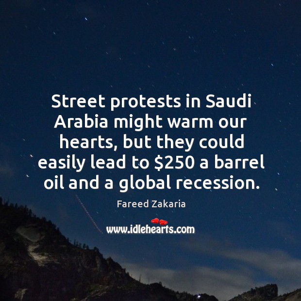 Street protests in Saudi Arabia might warm our hearts, but they could Fareed Zakaria Picture Quote