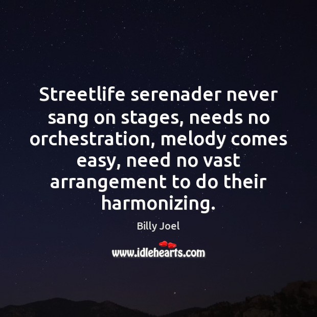 Streetlife serenader never sang on stages, needs no orchestration, melody comes easy, Billy Joel Picture Quote