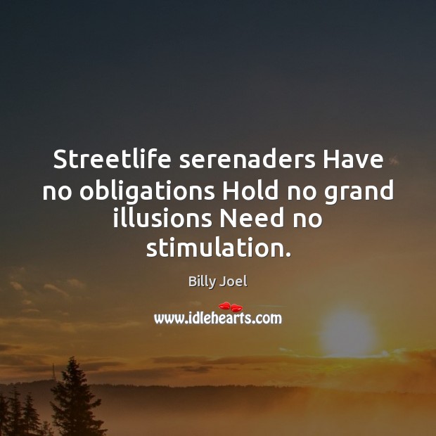 Streetlife serenaders Have no obligations Hold no grand illusions Need no stimulation. Billy Joel Picture Quote