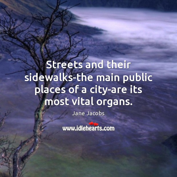 Streets and their sidewalks-the main public places of a city-are its most vital organs. Image