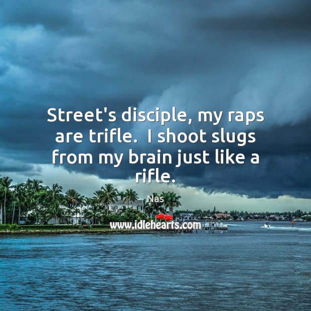 Street’s disciple, my raps are trifle.  I shoot slugs from my brain just like a rifle. Image